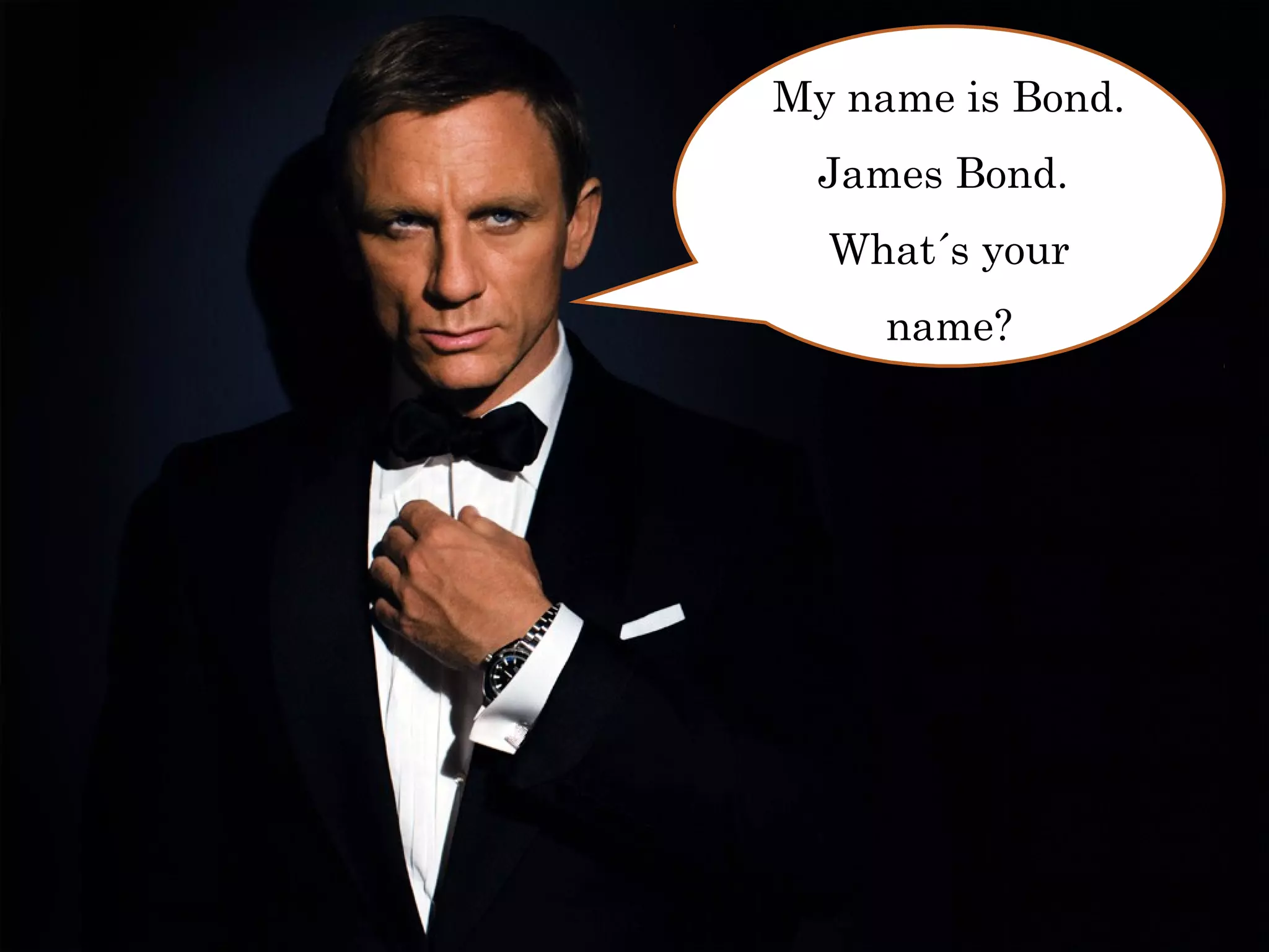 My name is Bond.
  James Bond.
  What´s your
     name?
 