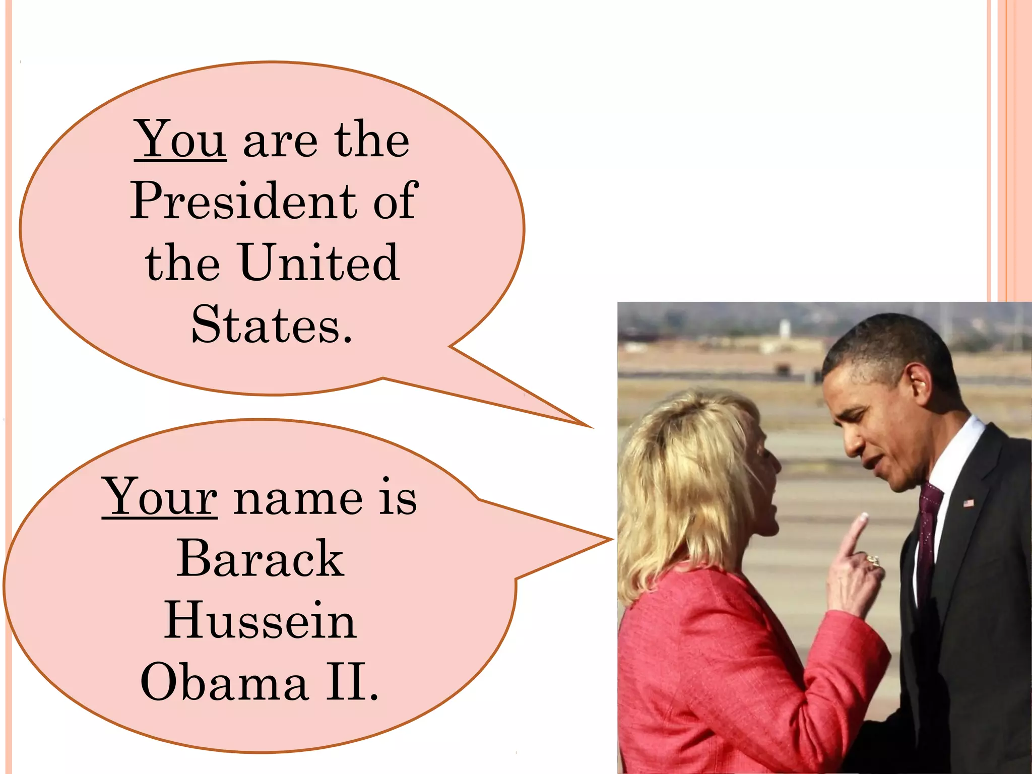 You are the
 President of
 the United
   States.


Your name is
  Barack
  Hussein
 Obama II.
 
