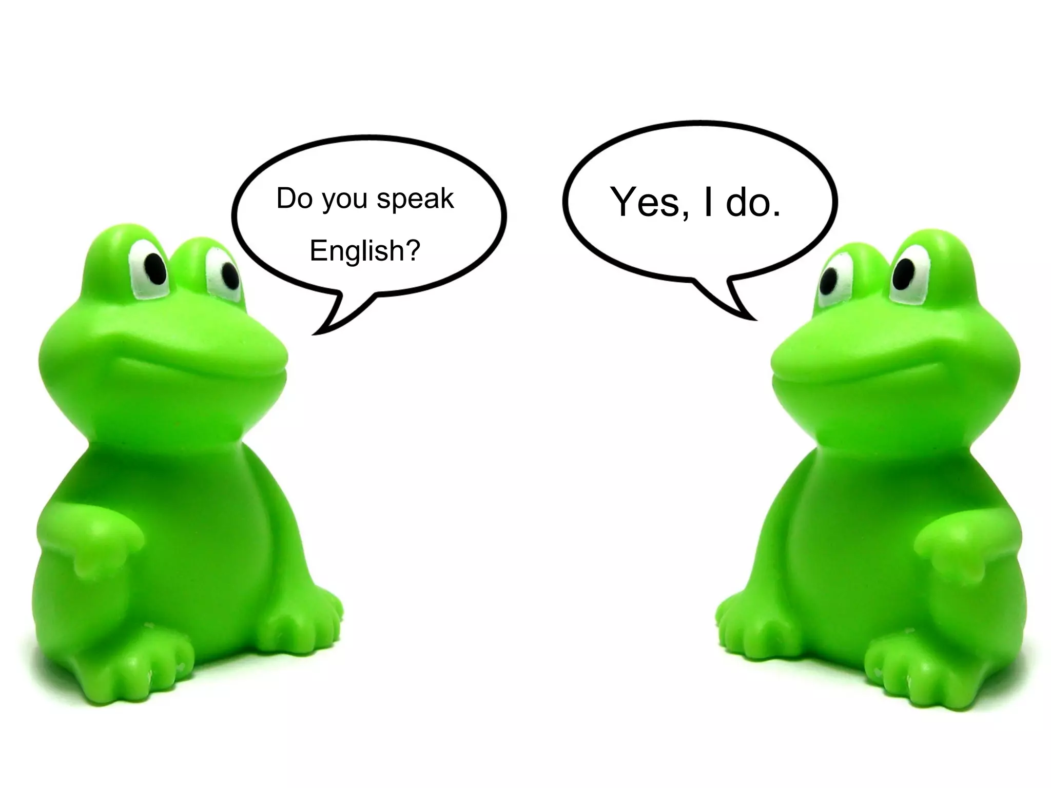 Do you speak   Yes, I do.
  English?
 