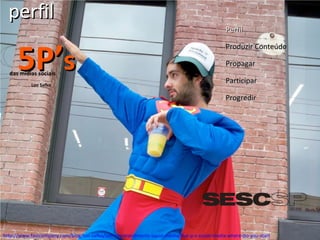 perfil 5P’ s das mídias sociais Lon Safko Perfil Produzir Conteúdo Propagar Participar Progredir http://www.fastcompany.com/blog/lon-safko/ten-commandments-social-media/five-p-s-social-media-where-do-you-start 