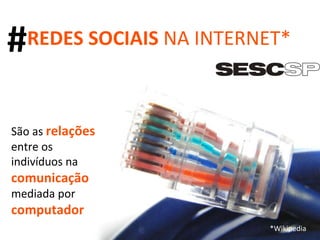 REDES SOCIAIS  NA INTERNET* São as  relações   entre os indivíduos na  comunicação   mediada por  computador . *Wikipedia # 