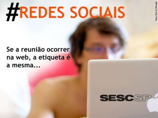 # REDES SOCIAIS http://bit.ly/1Wuadb Se a reunião ocorrer na web, a etiqueta é a mesma... 