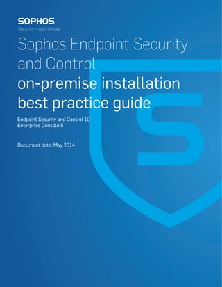 Sophos Endpoint Security
and Control
on-premise installation
best practice guide
Endpoint Security and Control 10
Enterprise Console 5
May 2014Document date:
 