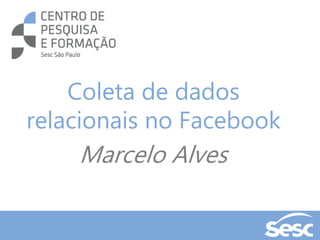 COLETA DE
Dados
Relacionais
nas mídias sociais
Coleta de dados
relacionais no Facebook
Marcelo Alves
 