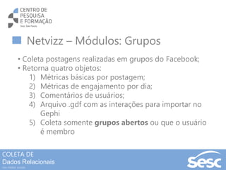 COLETA DE
Dados
Relacionais
nas mídias sociais
Netvizz – Módulo: Page Like
• page network (directed) - gdf format – nós sã...