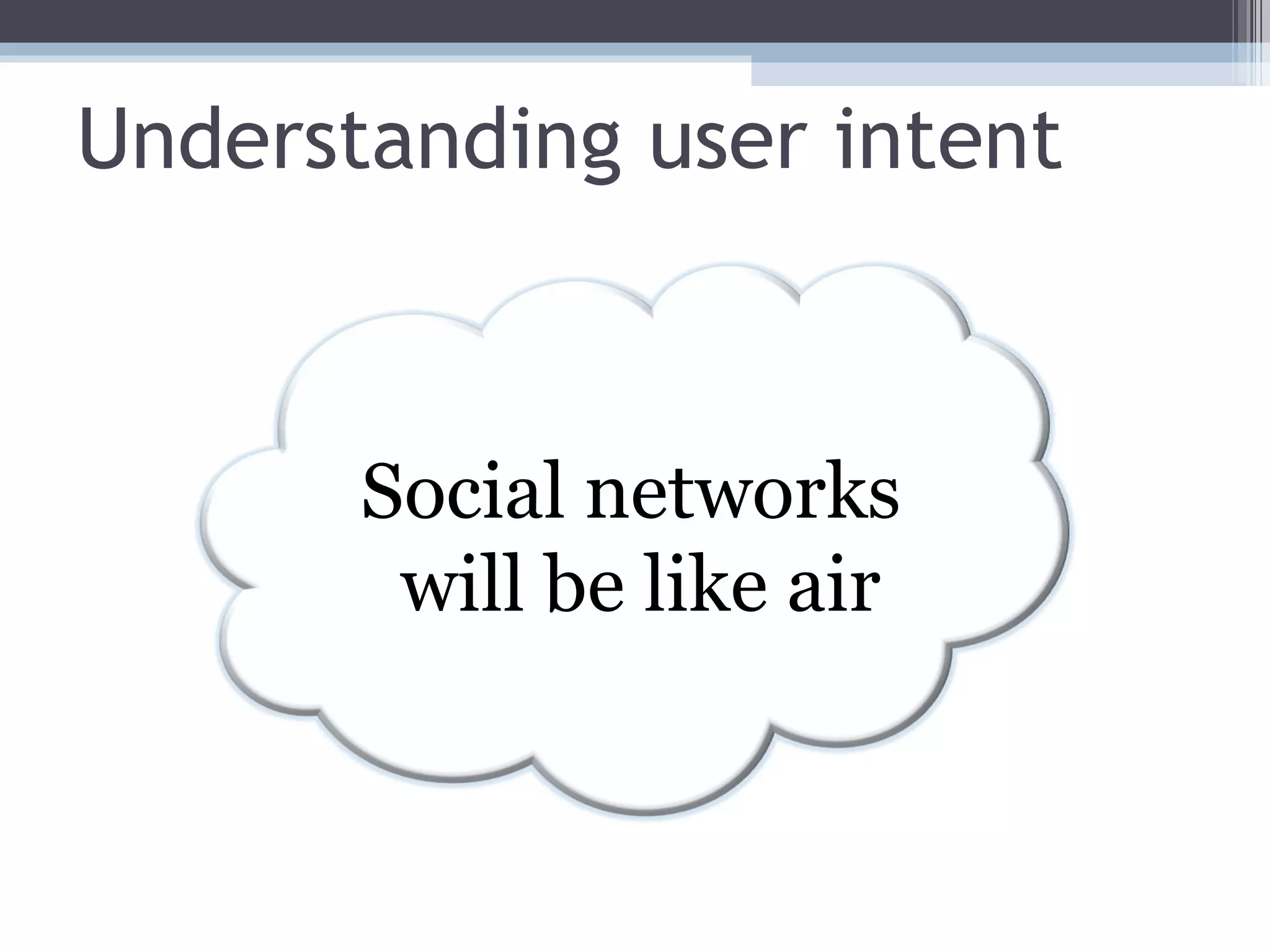 Understanding user intent Social networks  will be like air 