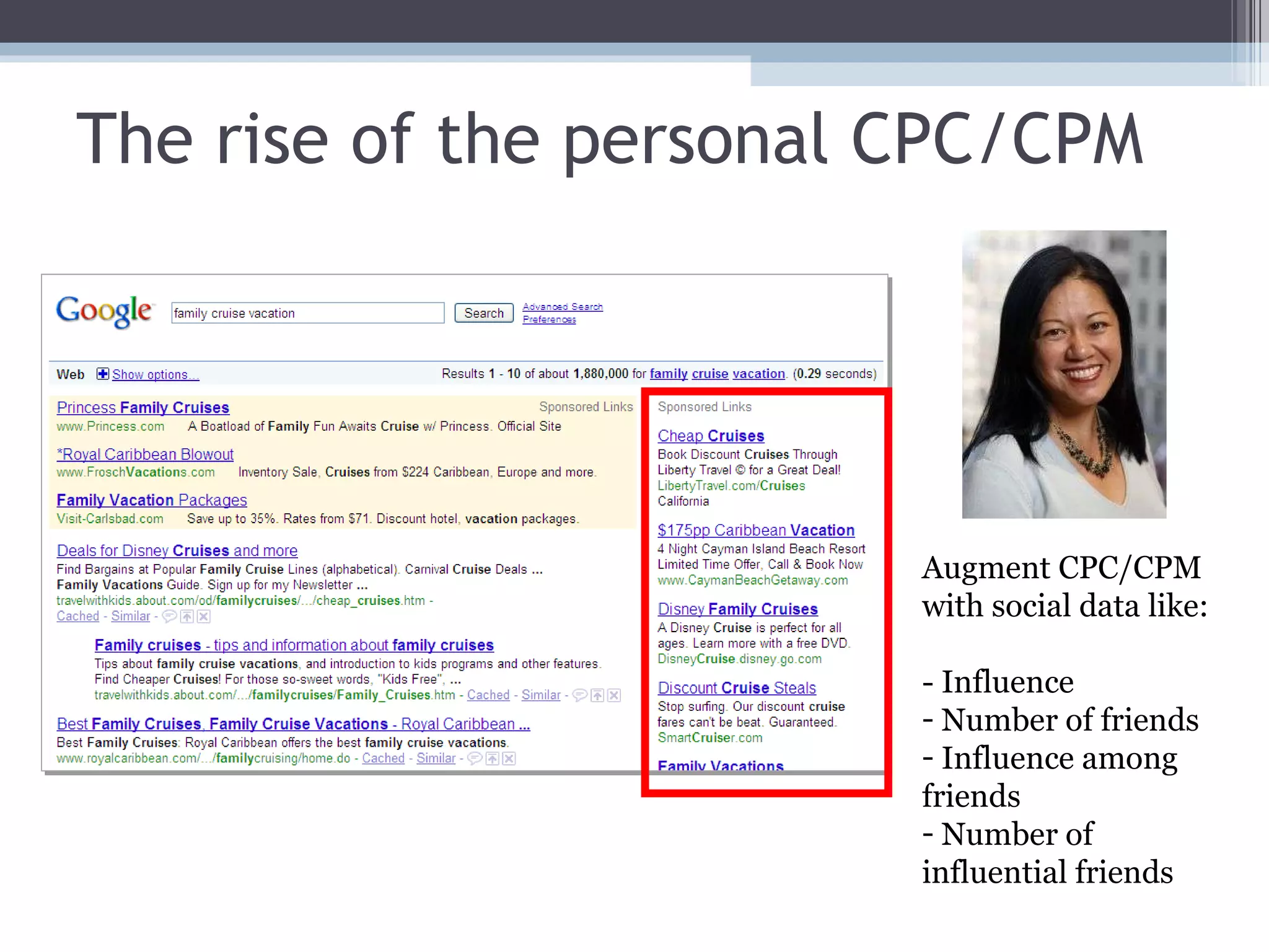 The rise of the personal CPC/CPM Augment CPC/CPM with social data like:  - Influence Number of friends Influence among friends Number of influential friends 