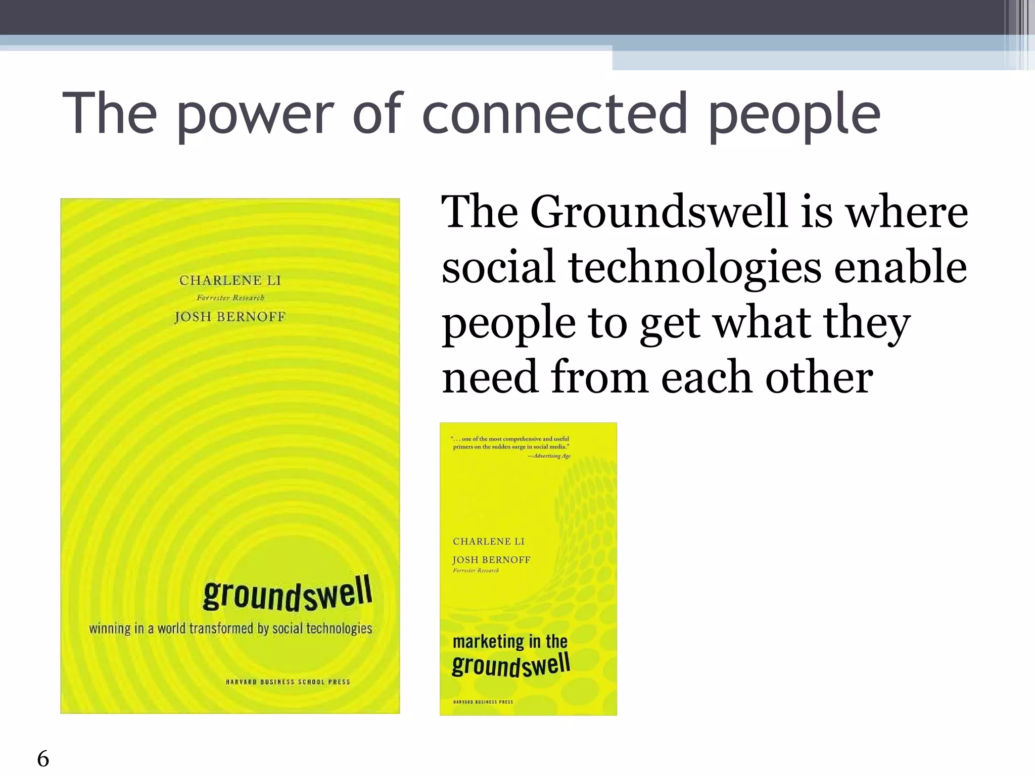 The power of connected people The Groundswell is where social technologies enable people to get what they need from each other  