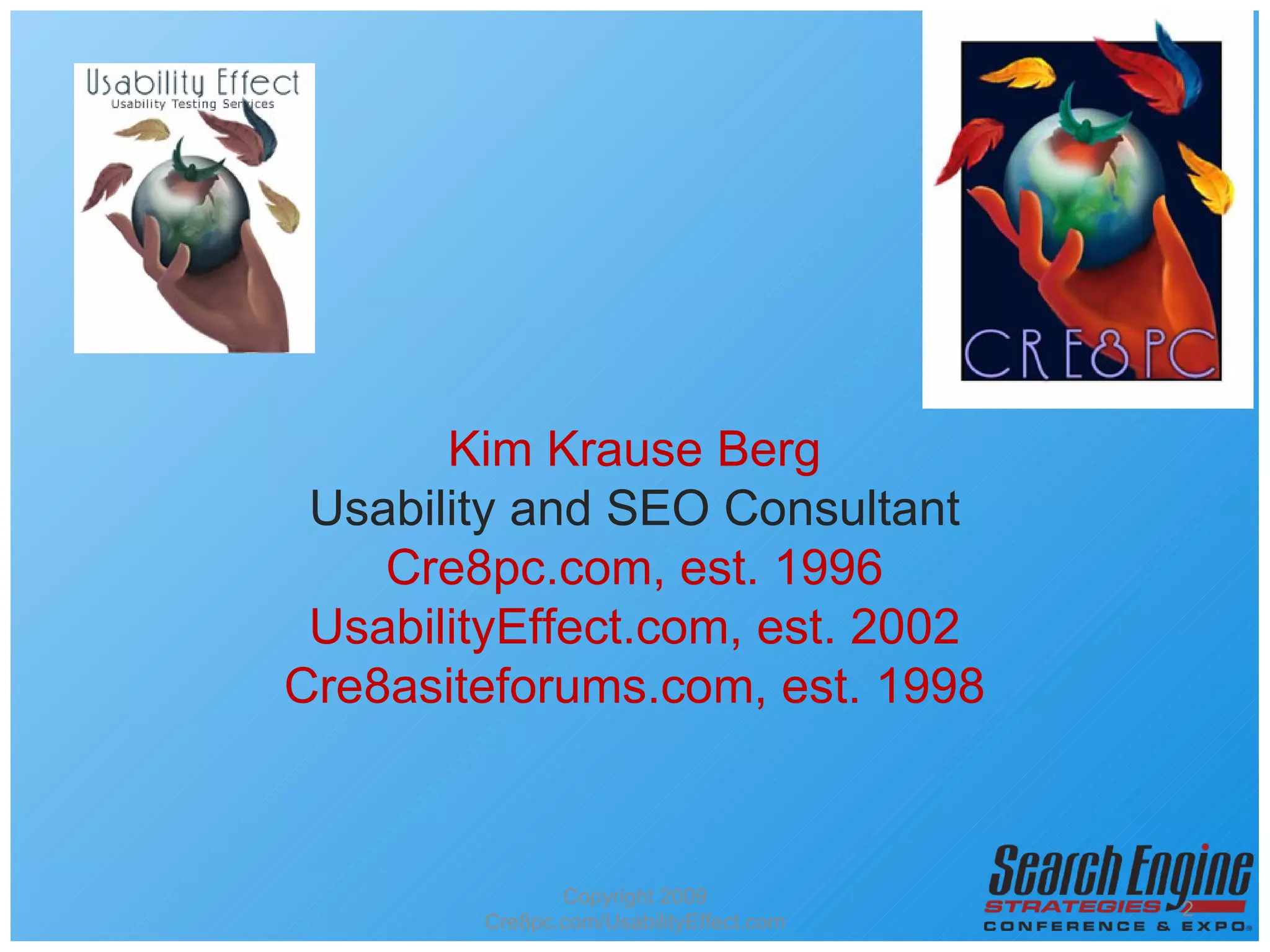 Kim Krause Berg Usability and SEO Consultant Cre8pc.com, est. 1996 UsabilityEffect.com, est. 2002 Cre8asiteforums.com, est. 1998 Copyright 2009 Cre8pc.com/UsabilityEffect.com 