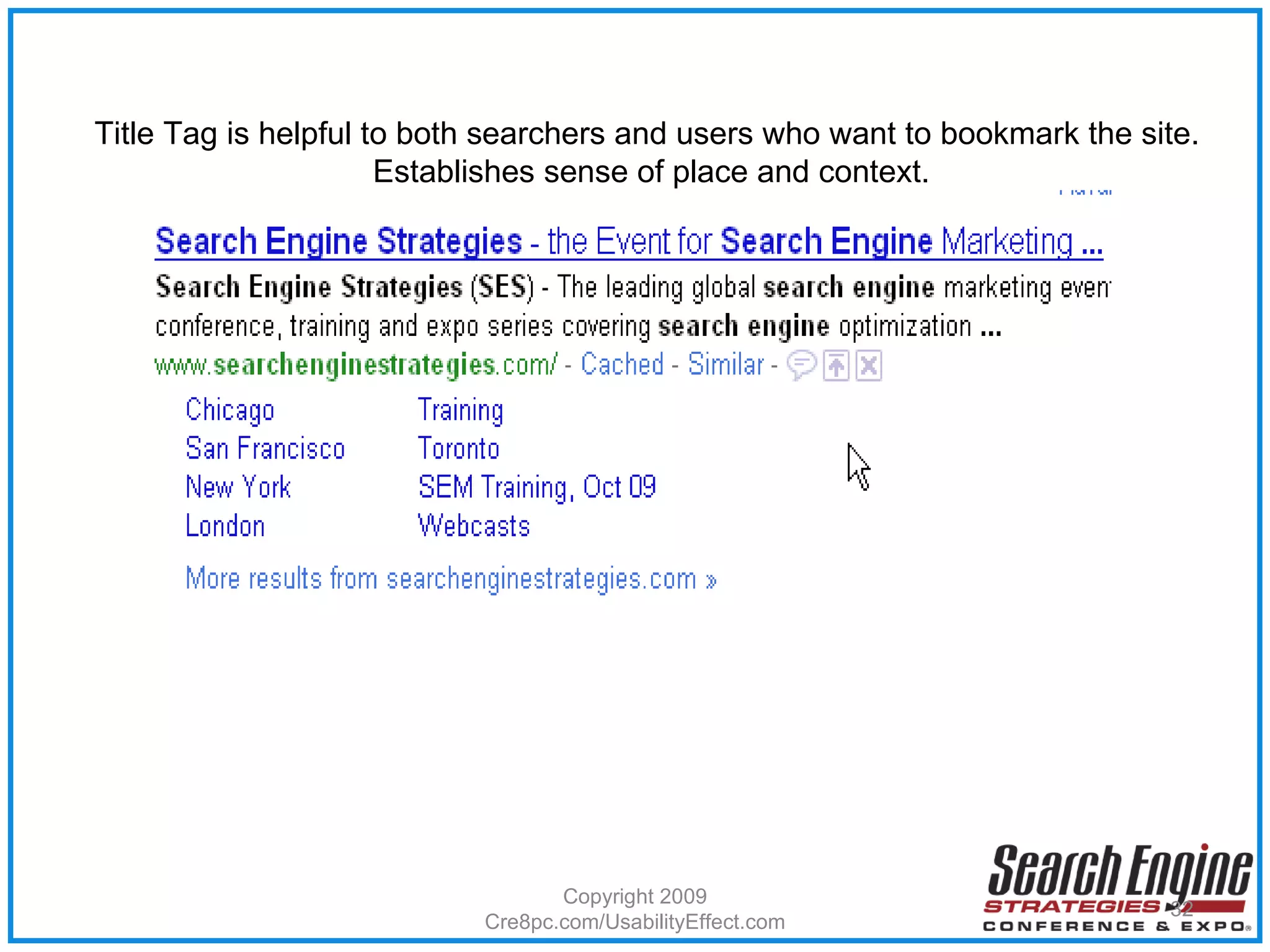 Copyright 2009 Cre8pc.com/UsabilityEffect.com Title Tag is helpful to both searchers and users who want to bookmark the site.  Establishes sense of place and context. 