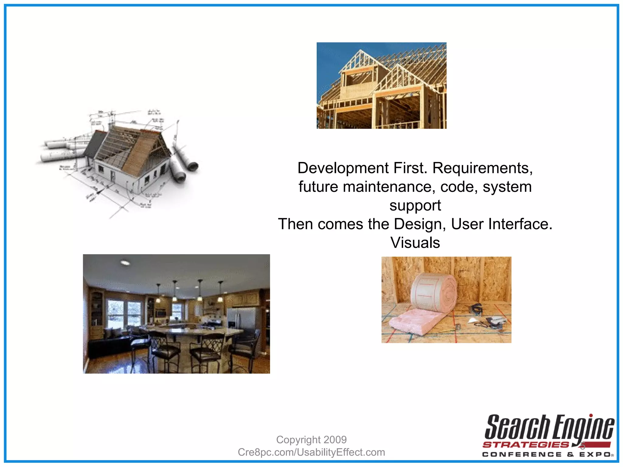 Copyright 2009 Cre8pc.com/UsabilityEffect.com Development First. Requirements, future maintenance, code, system support Then comes the Design, User Interface. Visuals 