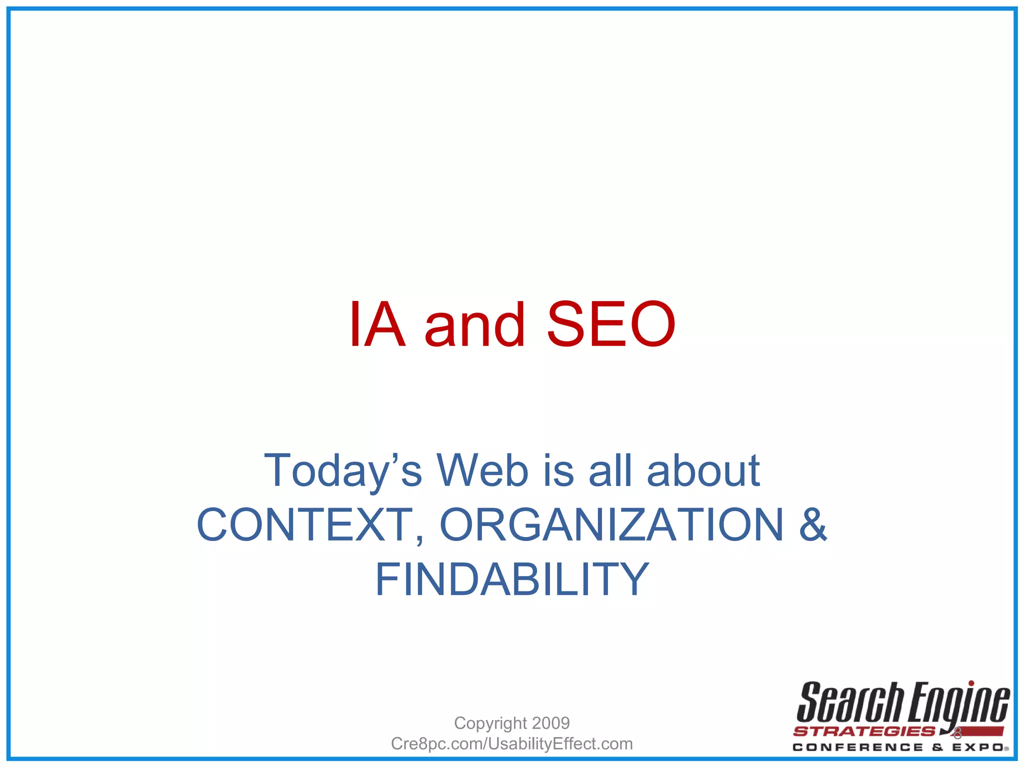 IA and SEO Today’s Web is all about CONTEXT, ORGANIZATION & FINDABILITY Copyright 2009 Cre8pc.com/UsabilityEffect.com 