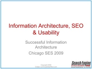 Information Architecture, SEO & Usability Successful Information Architecture Chicago SES 2009 Copyright 2009 Cre8pc.com/UsabilityEffect.com 