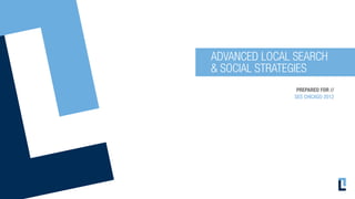 ADVANCED LOCAL SEARCH
& SOCIAL STRATEGIES
                PREPARED FOR //
               SES CHICAGO 2012
 
