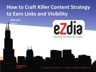 How to Craft Killer Content Strategy
to Earn Links and Visibility
Alok Jain
eZdia Inc
Co-CEO & CMO

Chicago • November 4–7, 2013 • #SESCHI @SESConf

 