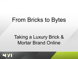 From Bricks to Bytes
Taking a Luxury Brick &
Mortar Brand Online
 