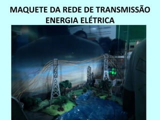 MAQUETE DA REDE DE TRANSMISSÃO
ENERGIA ELÉTRICA
 