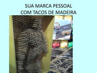 SUA MARCA PESSOAL
COM TACOS DE MADEIRA
 