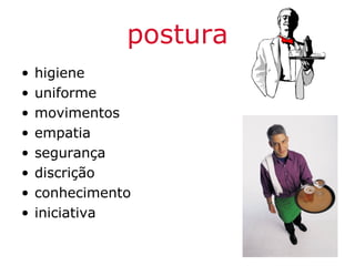 postura
•   higiene
•   uniforme
•   movimentos
•   empatia
•   segurança
•   discrição
•   conhecimento
•   iniciativa
 