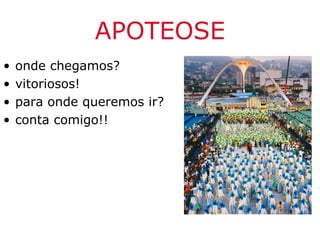 APOTEOSE
•   onde chegamos?
•   vitoriosos!
•   para onde queremos ir?
•   conta comigo!!
 