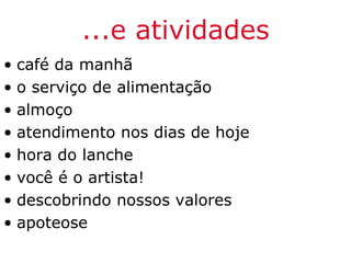 ...e atividades
• café da manhã
• o serviço de alimentação
• almoço
• atendimento nos dias de hoje
• hora do lanche
• você é o artista!
• descobrindo nossos valores
• apoteose
 