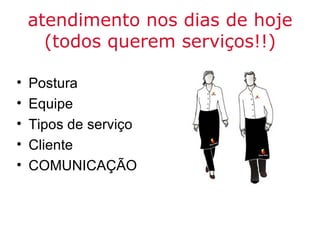atendimento nos dias de hoje
      (todos querem serviços!!)

•   Postura
•   Equipe
•   Tipos de serviço
•   Cliente
•   COMUNICAÇÃO
 