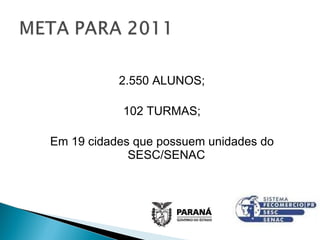 2.550 ALUNOS; 102 TURMAS; Em 19 cidades que possuem unidades do SESC/SENAC 