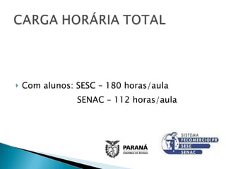 Com alunos: SESC – 180 horas/aula SENAC – 112 horas/aula 