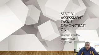 SESC131
ASSESSMENT
TASK 3
DEMONSTRATI
ON
JONATHAN K TSHONA
STUDENT NO:
001001347
 