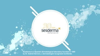 Sesderma is a Spanish dermatological laboratory founded in 1989
by Dr. Gabriel Serrano, a dermatologist recognized worldwide.
 
