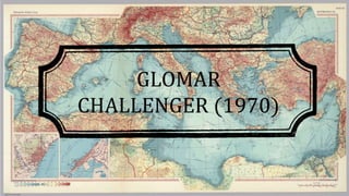 GLOMAR
CHALLENGER (1970)
 