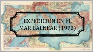 EXPEDICION EN EL
MAR BALNEAR (1972)
 