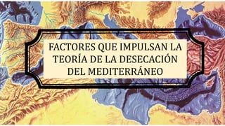 FACTORES QUE IMPULSAN LA
TEORÍA DE LA DESECACIÓN
DEL MEDITERRÁNEO
 