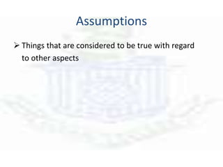 Assumptions
 Things that are considered to be true with regard
to other aspects
 