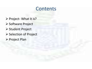 Contents
 Project- What it is?
 Software Project
 Student Project
 Selection of Project
 Project Plan
 