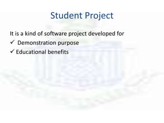 Student Project
It is a kind of software project developed for
 Demonstration purpose
 Educational benefits
 