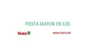 FIESTA MAYOR DE LES
MARIA JESUS SESE
 