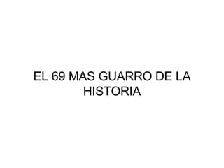 EL 69 MAS GUARRO DE LA HISTORIA 