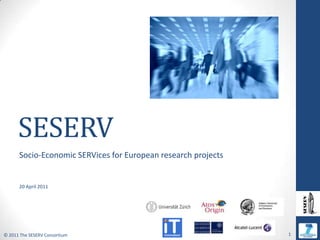 SESERV,[object Object],Socio-Economic SERVices for European research projects,[object Object],20 April 2011,[object Object]