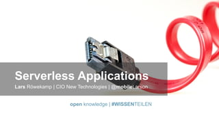 Serverless Applications
Lars Röwekamp | CIO New Technologies | @mobileLarson
open knowledge | #WISSENTEILEN
 