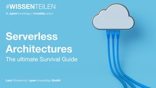 #WISSENTEILEN
Serverless
Architectures
The ultimate Survival Guide
Lars Röwekamp | open knowledge GmbH
@_openKnowledge | @mobileLarson
 