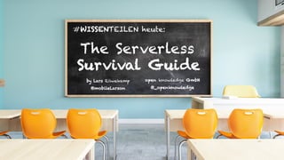 #WISSENTEILEN heute:
The Serverless
Survival Guide
by Lars Röwekamp
@mobileLarson
open knowledge GmbH
@_openknowledge
 