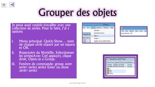 Grouper des objets
Je peux aussi vouloir travailler avec une
collection de séries. Pour le faire, j’ai 3
options
i. Menu principal: Quick/Show… nom
de chaque série séparé par un espace
et OK.
ii. Répertoire du Workfile, Sélectionner
les séries(Avec Ctrl appuyé), clique
droit, Open/as a Group.
iii. Fenêtre de commande: group nom
serie1 serie2 serie3 Enter ou show
serie1 serie2
Carl Nally Régi Simon
 