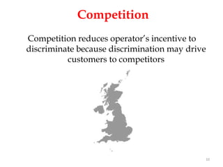 Competition
Competition reduces operator’s incentive to
discriminate because discrimination may drive
          customers to competitors




                                            10
 