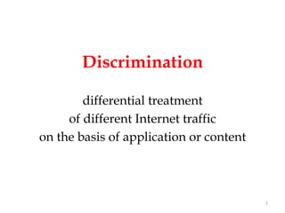 Discrimination

        differential treatment
     of different Internet traffic
on the basis of application or content




                                         2
 
