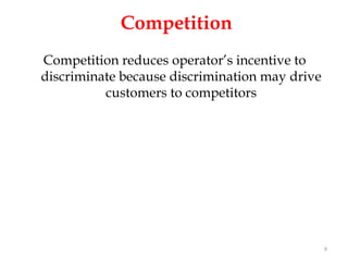 Competition
Competition reduces operator’s incentive to
discriminate because discrimination may drive
          customers to competitors




                                                9
 