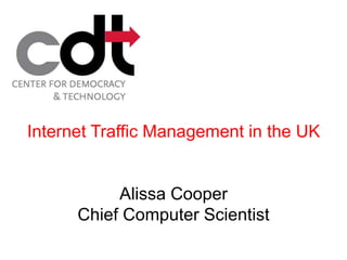 Internet Traffic Management in the UK


           Alissa Cooper
      Chief Computer Scientist
 