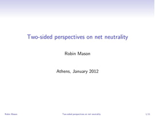 Two-sided perspectives on net neutrality

                              Robin Mason


                         Athens, January 2012




Robin Mason                 Two-sided perspectives on net neutrality   1/11
 