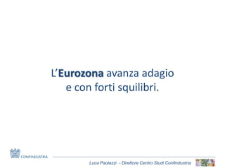 Luca Paolazzi - Direttore Centro Studi Confindustria
L’Eurozona avanza adagio
e con forti squilibri.
 
