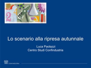 Luca Paolazzi - Direttore Centro Studi Confindustria
Lo scenario alla ripresa autunnale
Luca Paolazzi
Centro Studi Confindustria
 